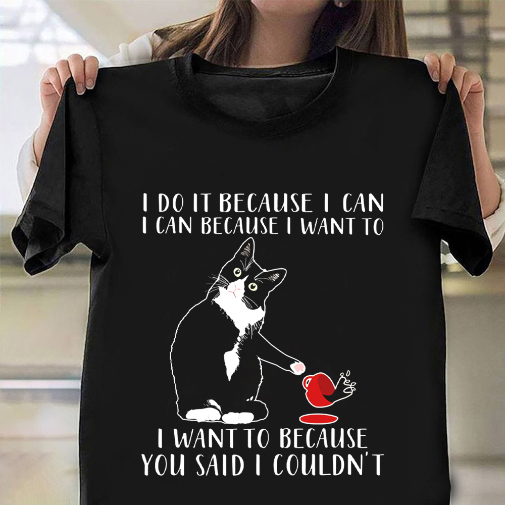 Cat I Do It Because I Can I Want To T-Shirt Hilarious Funny Cat Shirts With Sayings Cat I Do It Because I Can I Want To T-Shirt Hilarious Funny Cat Shirts With Sayings