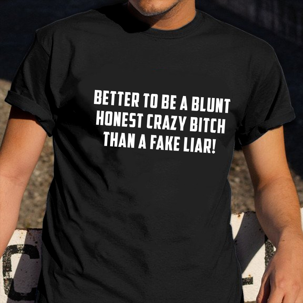Better To Be A Blunt Honest Crazy Bitch Than A Fake Liar Shirt Sarcastic T-Shirt For Men Better To Be A Blunt Honest Crazy Bitch Than A Fake Liar Shirt Sarcastic T-Shirt For Men